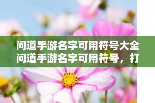 问道手游名字可用符号大全问道手游名字可用符号图片