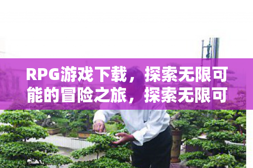 RPG游戏下载，探索无限可能的冒险之旅，探索无限可能的冒险之旅，下载RPG游戏