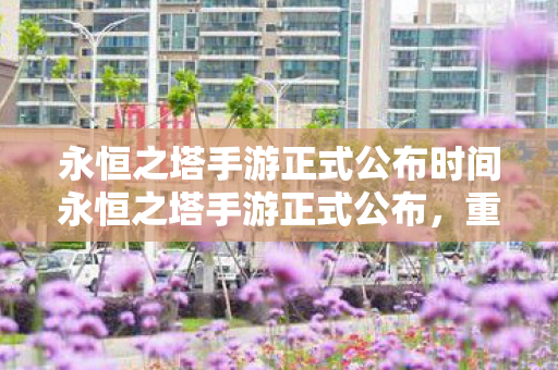 永恒之塔手游正式公布时间永恒之塔手游正式公布图片
