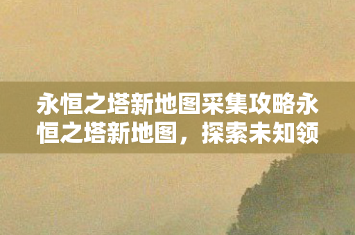永恒之塔新地图采集攻略永恒之塔新地图图片
