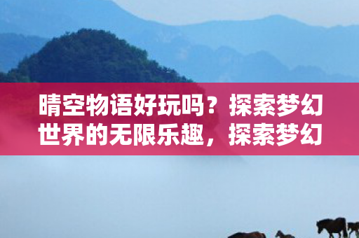 晴空物语好玩吗?探索梦幻世界的无限乐趣,探索梦幻世界的无限乐趣,晴空物语好玩吗? 晴空物语好玩吗?探索梦幻世界的无限乐趣,探索梦幻世界的无限乐趣,晴空物语好玩吗?