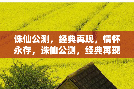 诛仙公测，经典再现，情怀永存，诛仙公测，经典再现，情怀永存