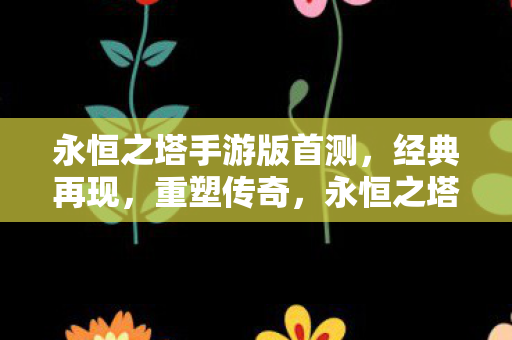 永恒之塔手游版首测重塑传奇图片