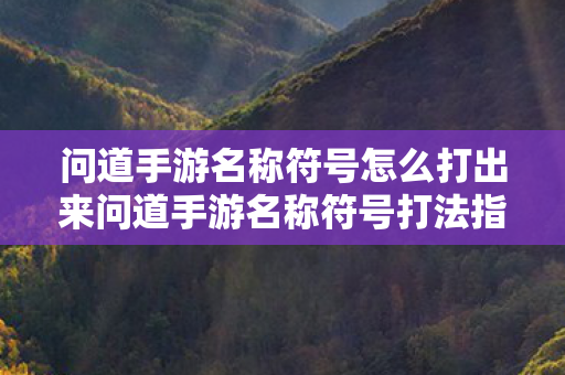 问道手游名称符号怎么打出来问道手游名称符号打法指南图片