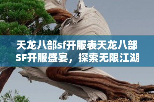 天龙八部sf开服表天龙八部SF开服盛宴,探索无限江湖的奇幻之旅,天龙八部SF开服盛宴,探索无限江湖的奇幻之旅 天龙八部sf开服表天龙八部SF开服盛宴,探索无限江湖的奇幻之旅,天龙八部SF开服盛宴,探索无限江湖的奇幻之旅