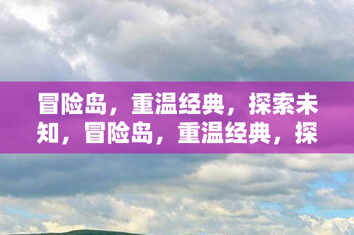 冒险岛，重温经典，探索未知，冒险岛，重温经典，探索未知之旅