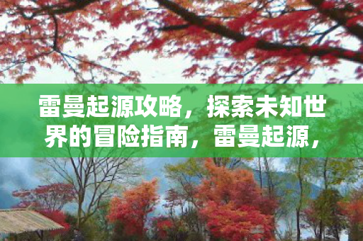 雷曼起源攻略,探索未知世界的冒险指南,雷曼起源,探索未知世界的冒险指南 雷曼起源攻略,探索未知世界的冒险指南,雷曼起源,探索未知世界的冒险指南