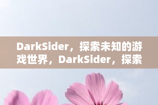 DarkSider,探索未知的游戏世界,DarkSider,探索未知游戏世界的冒险之旅 DarkSider,探索未知的游戏世界,DarkSider,探索未知游戏世界的冒险之旅