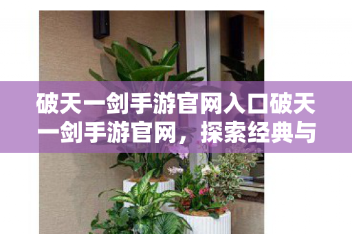破天一剑手游官网入口破天一剑手游官网图片