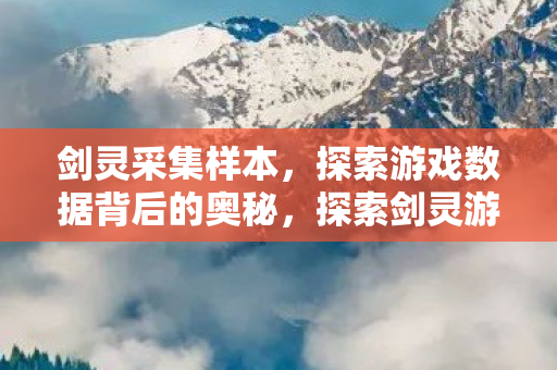 剑灵采集样本，探索游戏数据背后的奥秘，探索剑灵游戏数据，揭秘样本背后的奥秘