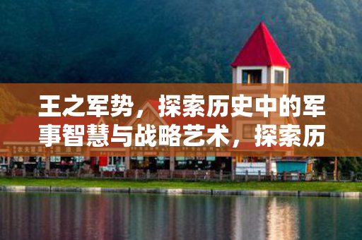 王之军势,探索历史中的军事智慧与战略艺术,探索历史中的军事智慧与战略艺术,王之军势 王之军势,探索历史中的军事智慧与战略艺术,探索历史中的军事智慧与战略艺术,王之军势