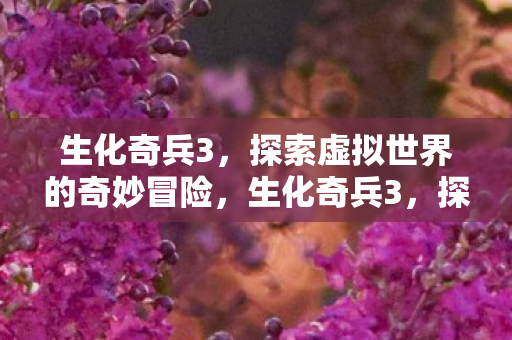 生化奇兵3,探索虚拟世界的奇妙冒险,生化奇兵3,探索虚拟世界的奇妙冒险 生化奇兵3,探索虚拟世界的奇妙冒险,生化奇兵3,探索虚拟世界的奇妙冒险