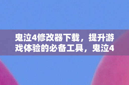 鬼泣4修改器下载,提升游戏体验的必备工具,鬼泣4修改器,提升游戏体验的必备工具 鬼泣4修改器下载,提升游戏体验的必备工具,鬼泣4修改器,提升游戏体验的必备工具