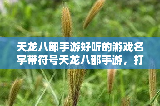 天龙八部手游好听的游戏名字带符号天龙八部手游图片