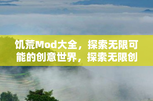 饥荒Mod大全，探索无限可能的创意世界，探索无限创意，饥荒Mod大全