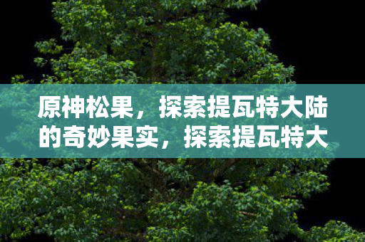 探索提瓦特大陆的奇妙果实图片