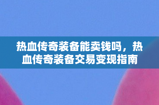 热血传奇装备交易变现指南图片