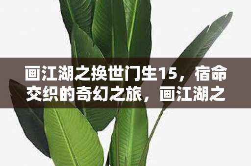 画江湖之换世门生15，宿命交织的奇幻之旅，画江湖之换世门生15宿命交织的奇幻冒险之旅