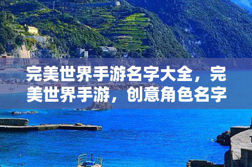 完美世界手游名字大全,完美世界手游,创意角色名字大全 完美世界手游名字大全,完美世界手游,创意角色名字大全