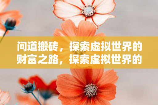 问道搬砖，探索虚拟世界的财富之路，探索虚拟世界的财富之路，问道搬砖