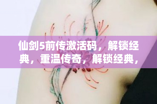 仙剑5前传激活码,解锁经典,重温传奇,解锁经典,重温传奇,仙剑5前传激活码 仙剑5前传激活码,解锁经典,重温传奇,解锁经典,重温传奇,仙剑5前传激活码