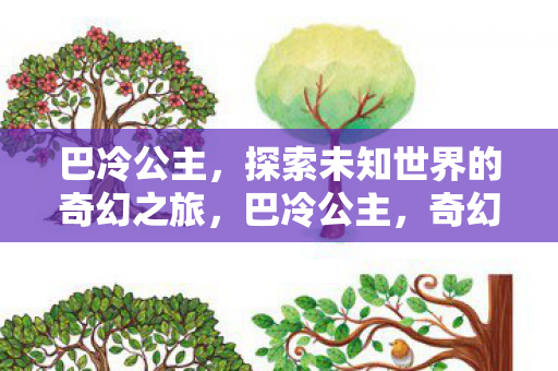 巴冷公主,探索未知世界的奇幻之旅,巴冷公主,奇幻之旅探索未知世界 巴冷公主,探索未知世界的奇幻之旅,巴冷公主,奇幻之旅探索未知世界