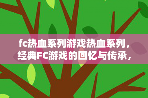 fc热血系列游戏热血系列，经典FC游戏的回忆与传承，热血系列，经典FC游戏的回忆与传承