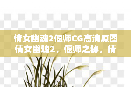 倩女幽魂2偃师CG高清原图倩女幽魂2，偃师之秘，倩女幽魂2偃师之秘高清CG图曝光