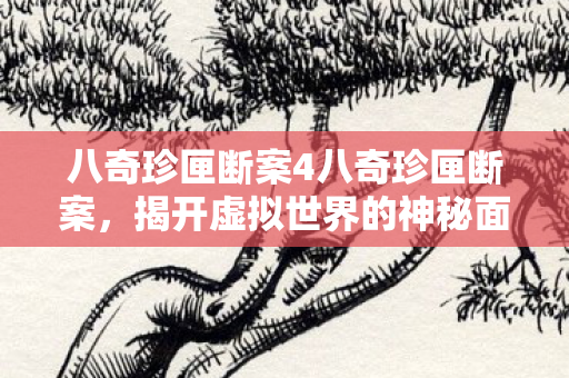 八奇珍匣断案4八奇珍匣断案,揭开虚拟世界的神秘面纱,八奇珍匣断案,揭开虚拟世界的神秘面纱 八奇珍匣断案4八奇珍匣断案,揭开虚拟世界的神秘面纱,八奇珍匣断案,揭开虚拟世界的神秘面纱