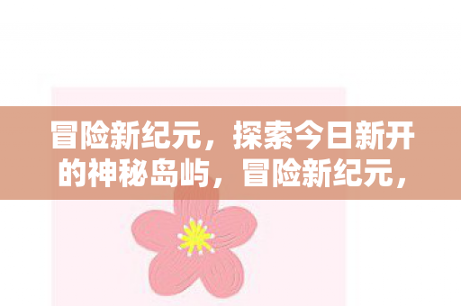 探索今日新开的神秘岛屿图片