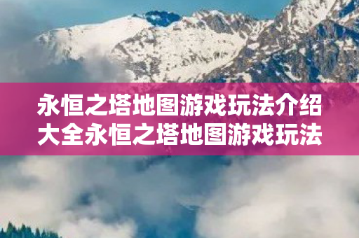 永恒之塔地图游戏玩法介绍大全永恒之塔地图游戏玩法介绍图片