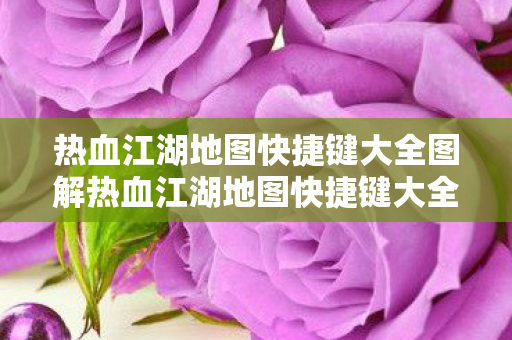 热血江湖地图快捷键大全图解热血江湖地图快捷键大全图片