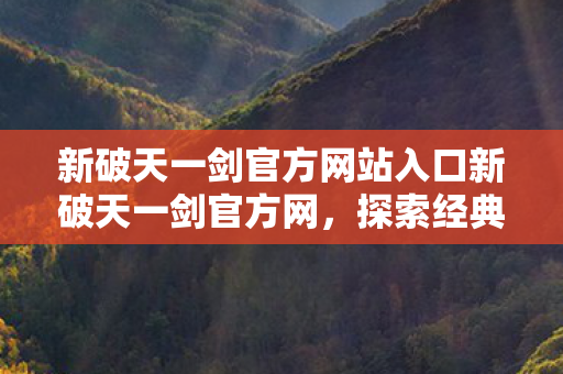 新破天一剑官方网站入口新破天一剑官方网图片