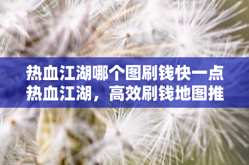 热血江湖哪个图刷钱快一点热血江湖图片