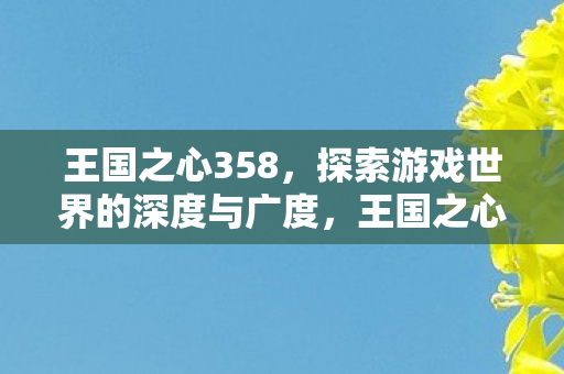 王国之心358，探索游戏世界的深度与广度，王国之心358，探索游戏世界的深度与广度