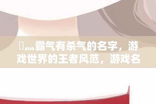 乄灬霸气有杀气的名字图片