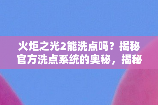 火炬之光2能洗点吗？揭秘官方洗点系统的奥秘，揭秘火炬之光2官方洗点系统，能否重新分配技能点？