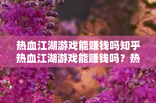 热血江湖游戏能赚钱吗知乎热血江湖游戏能赚钱吗图片