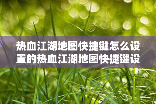 热血江湖地图快捷键怎么设置的热血江湖地图快捷键设置指南图片