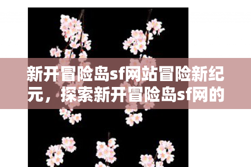 探索新开冒险岛sf网的无限可能图片