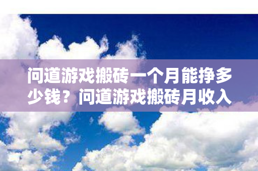 问道游戏搬砖一个月能挣多少钱？问道游戏搬砖月收入揭秘