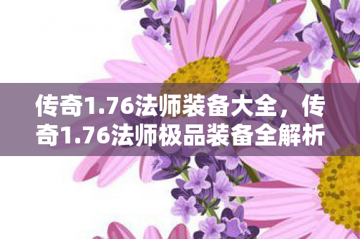 传奇1.76法师装备大全,传奇1.76法师极品装备全解析 传奇1.76法师装备大全,传奇1.76法师极品装备全解析