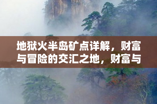地狱火半岛矿点详解,财富与冒险的交汇之地,财富与冒险的交汇,地狱火半岛矿点详解 地狱火半岛矿点详解,财富与冒险的交汇之地,财富与冒险的交汇,地狱火半岛矿点详解