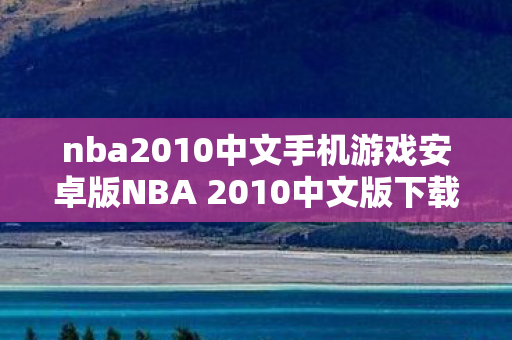 nba2010中文手机游戏安卓版NBA 2010中文版下载,重温经典,畅享篮球盛宴,重温经典篮球盛宴!NBA 2010中文版手游安卓版下载 nba2010中文手机游戏安卓版NBA 2010中文版下载,重温经典,畅享篮球盛宴,重温经典篮球盛宴!NBA 2010中文版手游安卓版下载