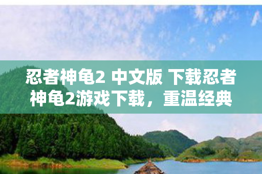忍者神龟2 中文版 下载忍者神龟2游戏下载,重温经典,畅享无限乐趣,忍者神龟2中文版游戏下载,重温经典,畅享无限乐趣 忍者神龟2 中文版 下载忍者神龟2游戏下载,重温经典,畅享无限乐趣,忍者神龟2中文版游戏下载,重温经典,畅享无限乐趣
