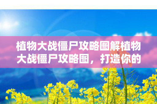 植物大战僵尸攻略图解植物大战僵尸攻略图,打造你的无懈可击防御,植物大战僵尸攻略图解,打造无懈可击的防御策略 植物大战僵尸攻略图解植物大战僵尸攻略图,打造你的无懈可击防御,植物大战僵尸攻略图解,打造无懈可击的防御策略