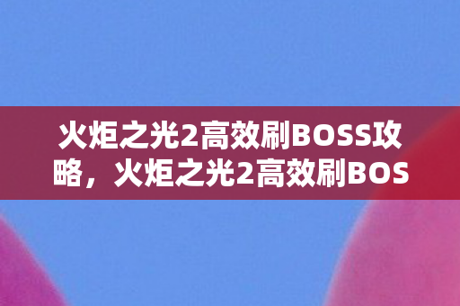 火炬之光2高效刷BOSS攻略图片