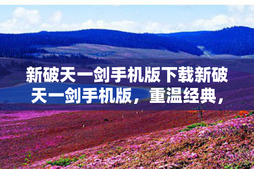 新破天一剑手机版下载新破天一剑手机版图片
