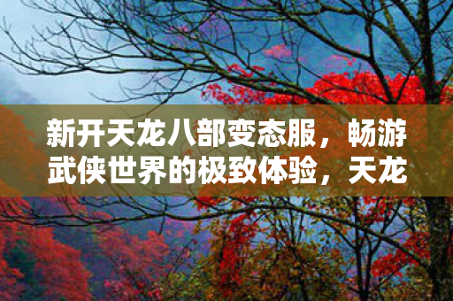 畅游武侠世界的极致体验图片