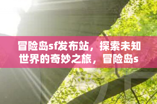 冒险岛sf发布站，探索未知世界的奇妙之旅，冒险岛sf发布站，开启探索未知世界的奇妙之旅
